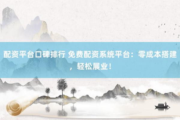 配资平台口碑排行 免费配资系统平台：零成本搭建，轻松展业！