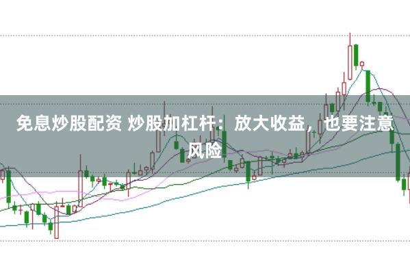 免息炒股配资 炒股加杠杆：放大收益，也要注意风险