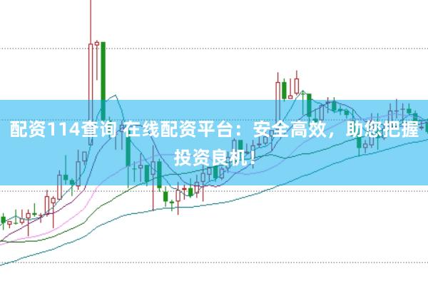 配资114查询 在线配资平台：安全高效，助您把握投资良机！
