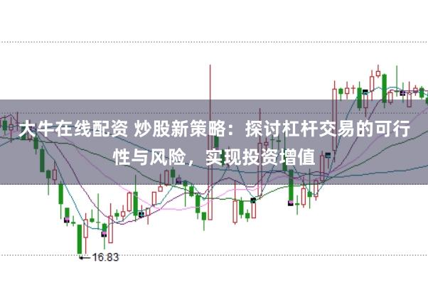 大牛在线配资 炒股新策略：探讨杠杆交易的可行性与风险，实现投资增值