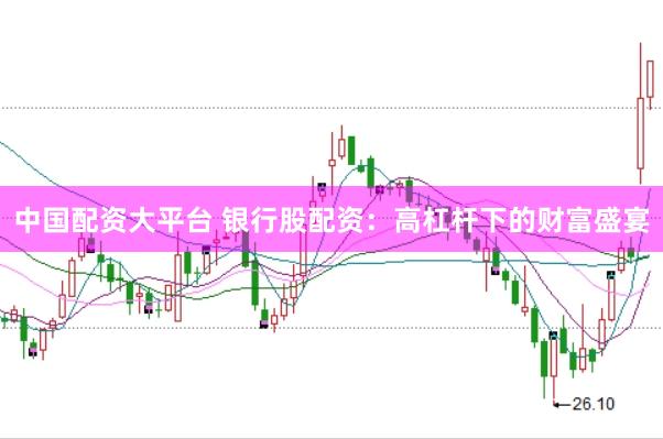 中国配资大平台 银行股配资：高杠杆下的财富盛宴