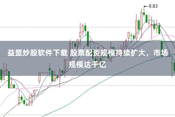 益盟炒股软件下载 股票配资规模持续扩大，市场规模达千亿