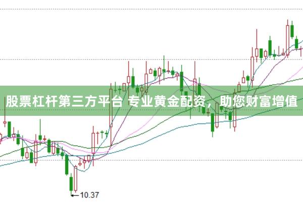 股票杠杆第三方平台 专业黄金配资，助您财富增值