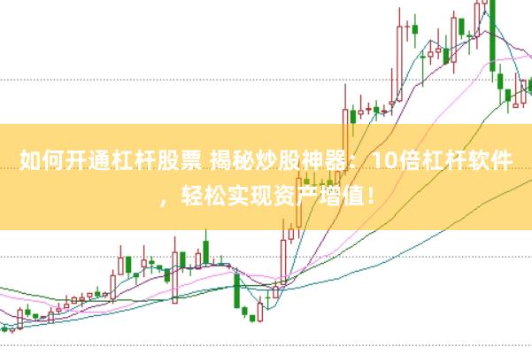 如何开通杠杆股票 揭秘炒股神器：10倍杠杆软件，轻松实现资产增值！