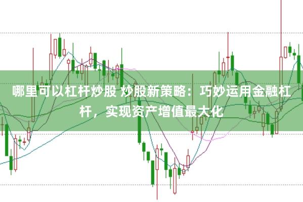 哪里可以杠杆炒股 炒股新策略：巧妙运用金融杠杆，实现资产增值最大化