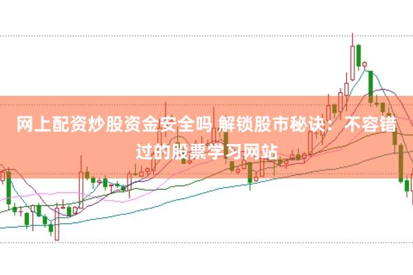 网上配资炒股资金安全吗 解锁股市秘诀：不容错过的股票学习网站