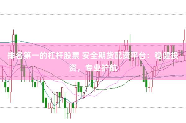 排名第一的杠杆股票 安全期货配资平台：稳健投资，专业护航