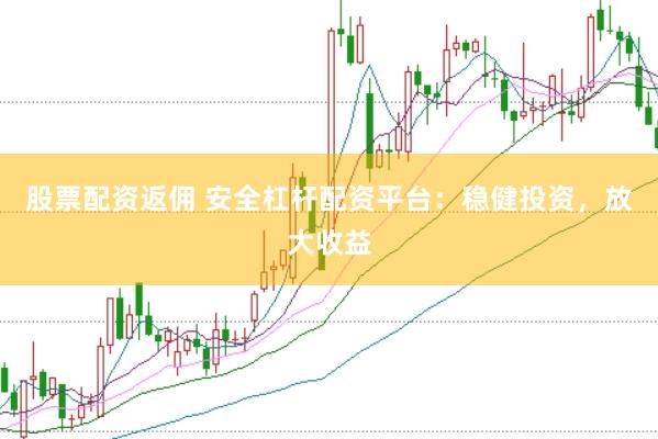 股票配资返佣 安全杠杆配资平台：稳健投资，放大收益