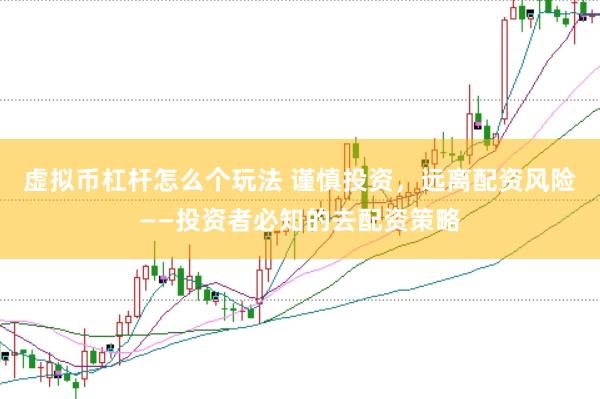 虚拟币杠杆怎么个玩法 谨慎投资，远离配资风险——投资者必知的去配资策略