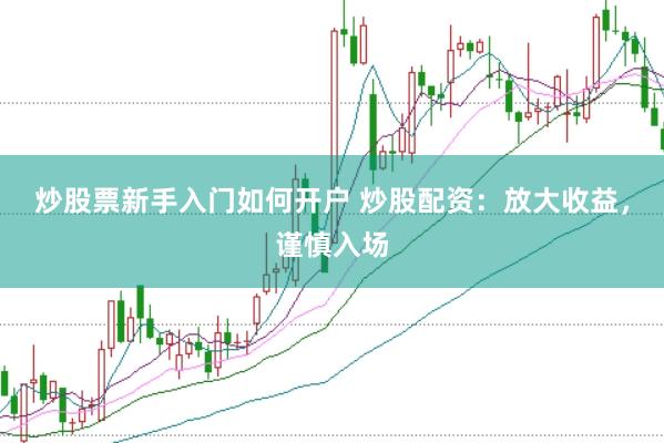 炒股票新手入门如何开户 炒股配资：放大收益，谨慎入场