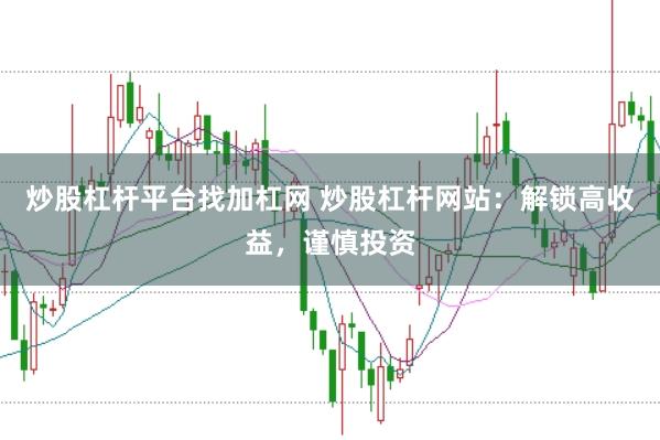 炒股杠杆平台找加杠网 炒股杠杆网站：解锁高收益，谨慎投资
