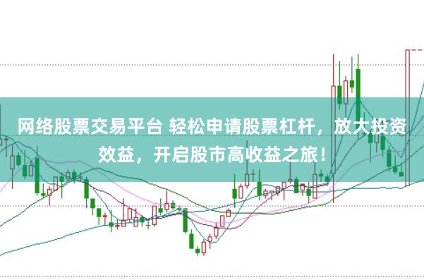 网络股票交易平台 轻松申请股票杠杆，放大投资效益，开启股市高收益之旅！