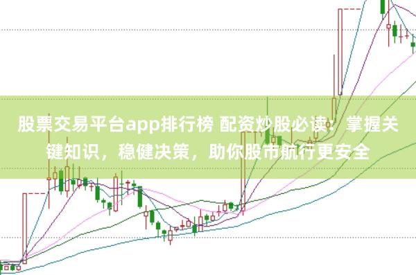 股票交易平台app排行榜 配资炒股必读：掌握关键知识，稳健决策，助你股市航行更安全