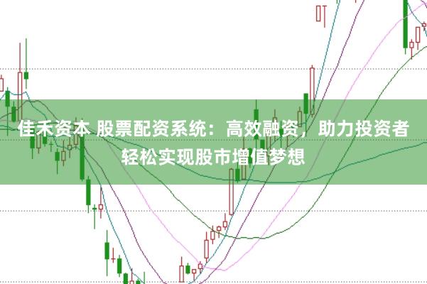 佳禾资本 股票配资系统：高效融资，助力投资者轻松实现股市增值梦想