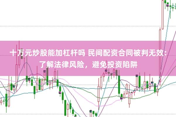 十万元炒股能加杠杆吗 民间配资合同被判无效：了解法律风险，避免投资陷阱