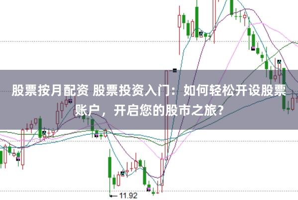 股票按月配资 股票投资入门：如何轻松开设股票账户，开启您的股市之旅？