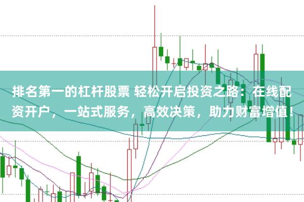 排名第一的杠杆股票 轻松开启投资之路：在线配资开户，一站式服务，高效决策，助力财富增值！