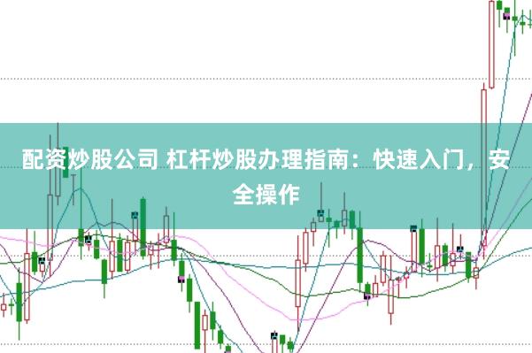 配资炒股公司 杠杆炒股办理指南：快速入门，安全操作