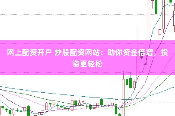 网上配资开户 炒股配资网站：助你资金倍增，投资更轻松