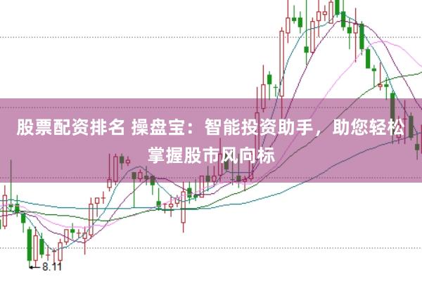 股票配资排名 操盘宝：智能投资助手，助您轻松掌握股市风向标