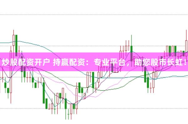 炒股配资开户 持赢配资：专业平台，助您股市长虹！
