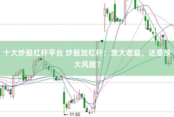 十大炒股杠杆平台 炒股加杠杆：放大收益，还是放大风险？