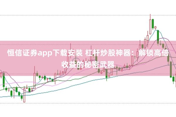 恒信证券app下载安装 杠杆炒股神器：解锁高倍收益的秘密武器