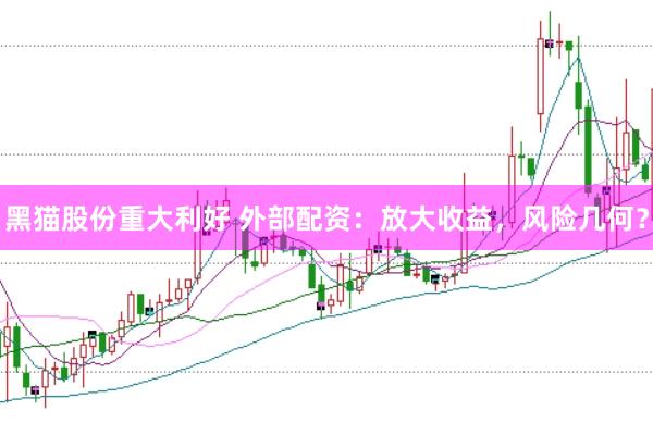 黑猫股份重大利好 外部配资：放大收益，风险几何？