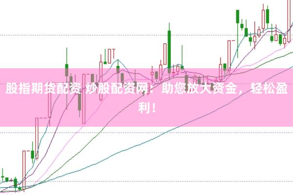 股指期货配资 炒股配资网：助您放大资金，轻松盈利！