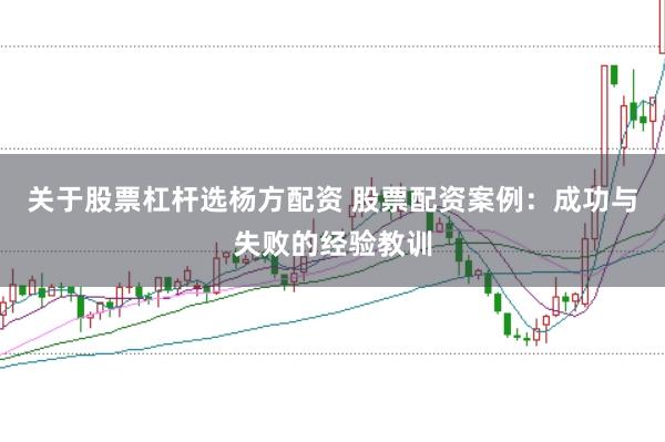 关于股票杠杆选杨方配资 股票配资案例：成功与失败的经验教训