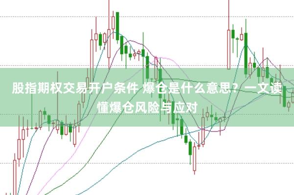 股指期权交易开户条件 爆仓是什么意思？一文读懂爆仓风险与应对