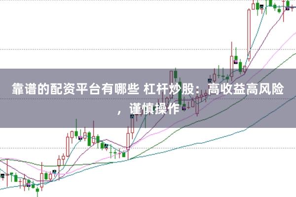 靠谱的配资平台有哪些 杠杆炒股：高收益高风险，谨慎操作