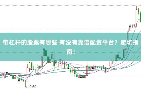 带杠杆的股票有哪些 有没有靠谱配资平台？避坑指南！