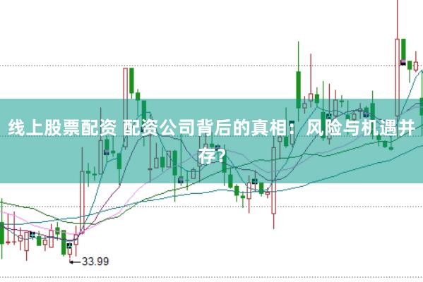 线上股票配资 配资公司背后的真相：风险与机遇并存？
