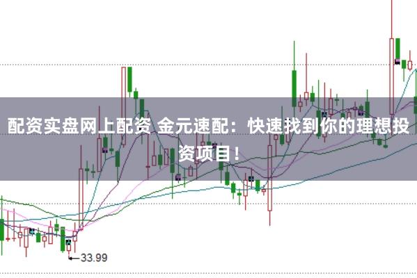 配资实盘网上配资 金元速配：快速找到你的理想投资项目！