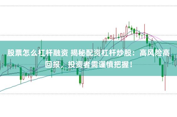 股票怎么杠杆融资 揭秘配资杠杆炒股：高风险高回报，投资者需谨慎把握！