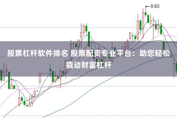 股票杠杆软件排名 股票配资专业平台：助您轻松撬动财富杠杆
