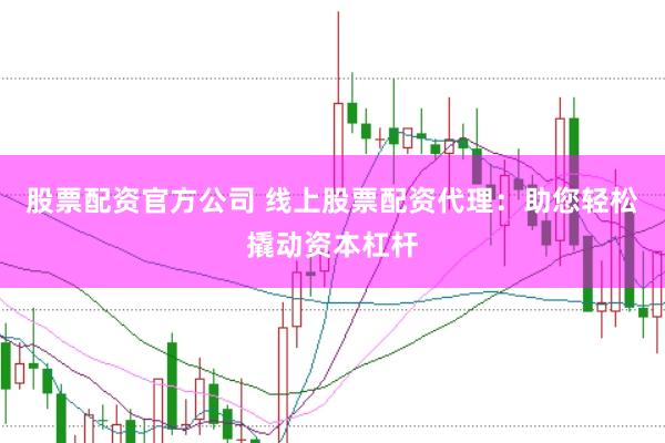 股票配资官方公司 线上股票配资代理：助您轻松撬动资本杠杆