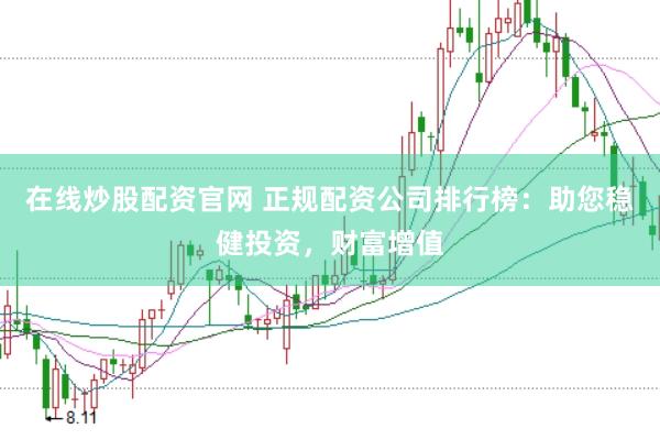 在线炒股配资官网 正规配资公司排行榜：助您稳健投资，财富增值