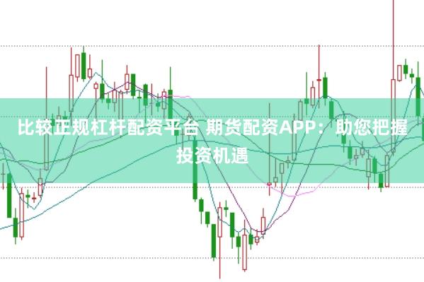 比较正规杠杆配资平台 期货配资APP：助您把握投资机遇