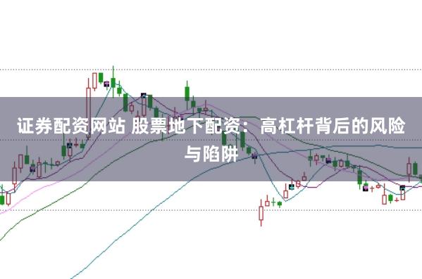证券配资网站 股票地下配资：高杠杆背后的风险与陷阱