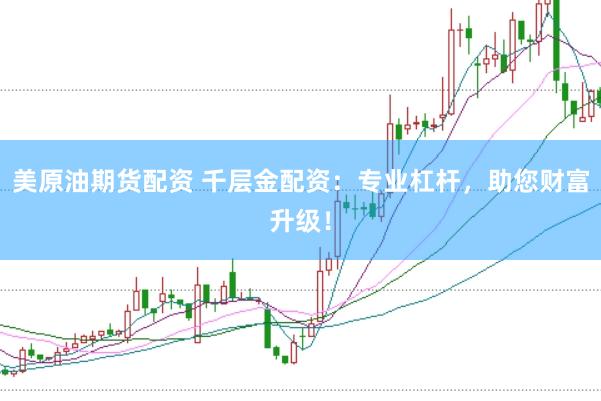 美原油期货配资 千层金配资：专业杠杆，助您财富升级！