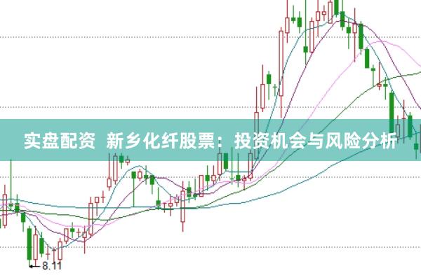 实盘配资  新乡化纤股票：投资机会与风险分析