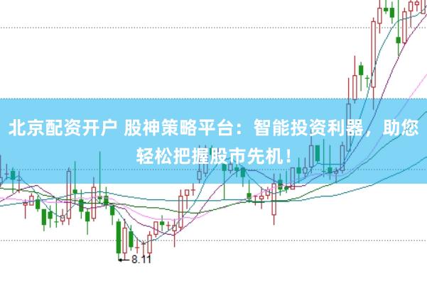 北京配资开户 股神策略平台：智能投资利器，助您轻松把握股市先机！