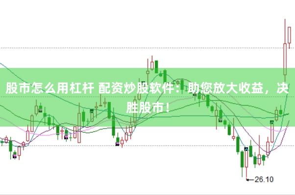 股市怎么用杠杆 配资炒股软件：助您放大收益，决胜股市！