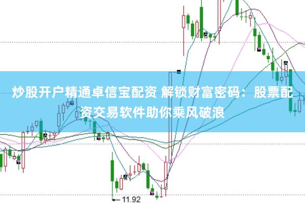 炒股开户精通卓信宝配资 解锁财富密码：股票配资交易软件助你乘风破浪