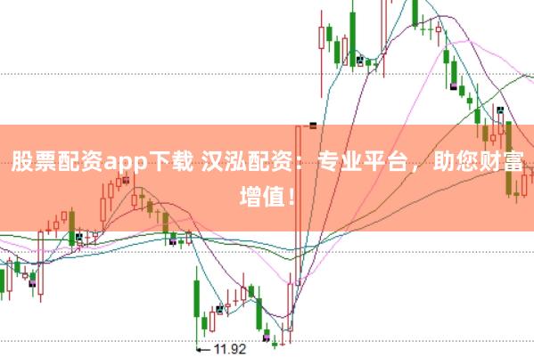 股票配资app下载 汉泓配资：专业平台，助您财富增值！