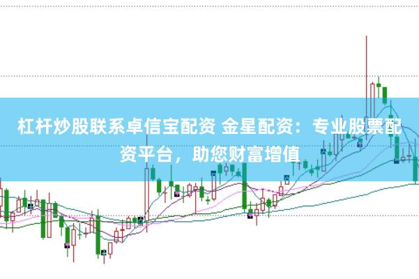 杠杆炒股联系卓信宝配资 金星配资：专业股票配资平台，助您财富增值