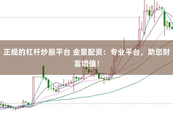 正规的杠杆炒股平台 金景配资：专业平台，助您财富增值！