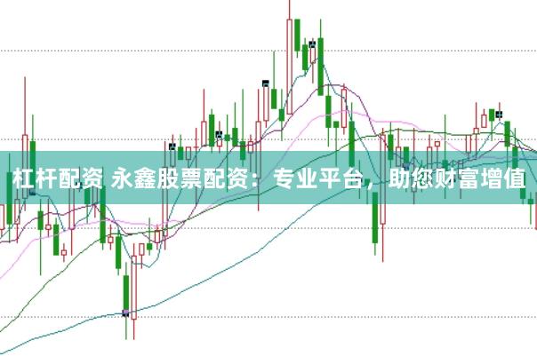 杠杆配资 永鑫股票配资：专业平台，助您财富增值